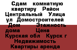 Сдам 1-комнатную квартиру › Район ­ Центральный › Улица ­ ул. Домостроителей › Дом ­ 19 › Этажность дома ­ 17 › Цена ­ 7 000 - Курская обл., Курск г. Недвижимость » Квартиры аренда   